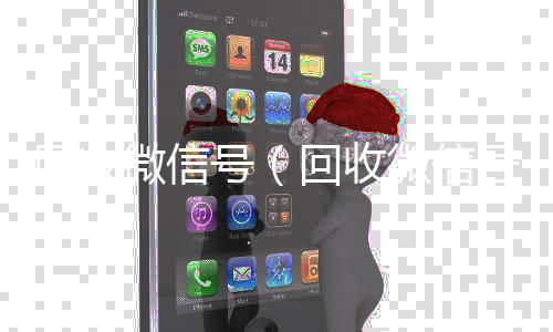 回收微信号（vx回收回收微信号干嘛用的）